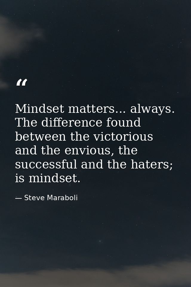 Mindset matters... always. The difference found between the victorious and the envious, the successful and the haters; i — Steve Maraboli