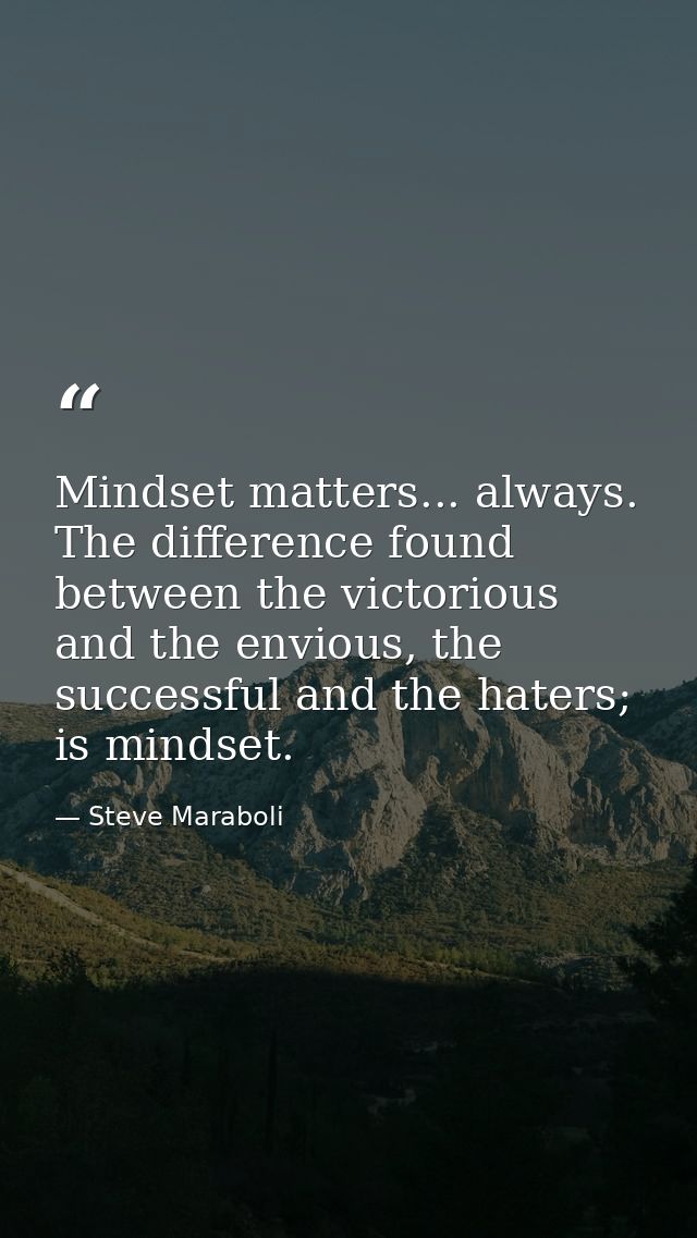 Mindset matters... always. The difference found between the victorious and the envious, the successful and the haters; i — Steve Maraboli