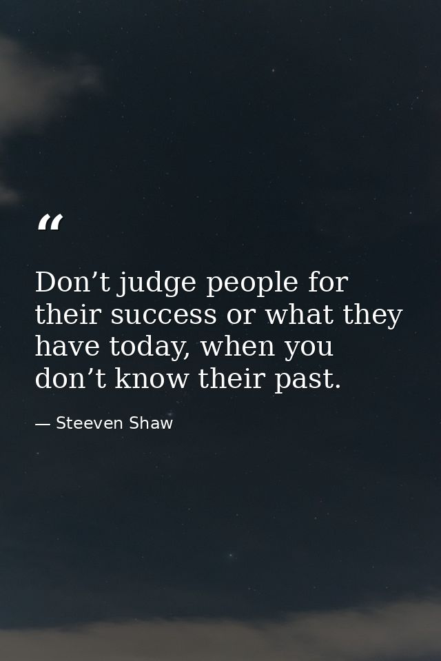 Don’t judge people for their success or what they have today, when you don’t know their past. — Steeven Shaw