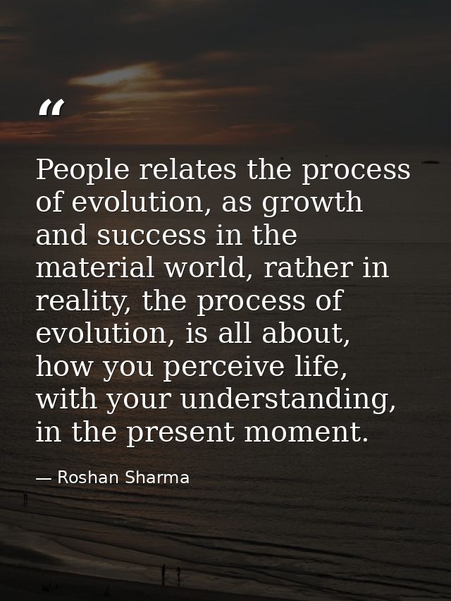 People relates the process of evolution, as growth and success in the material world, rather in reality, the process of  — Roshan Sharma