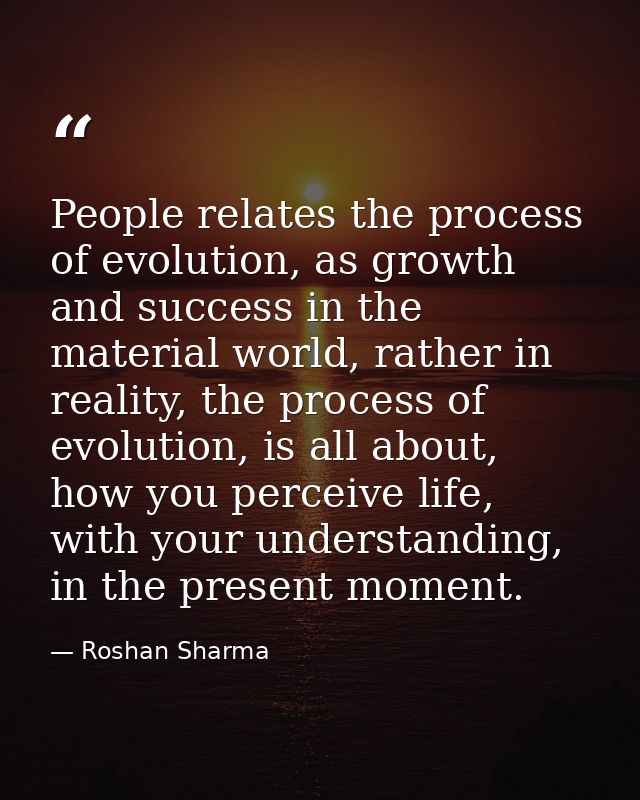 People relates the process of evolution, as growth and success in the material world, rather in reality, the process of  — Roshan Sharma