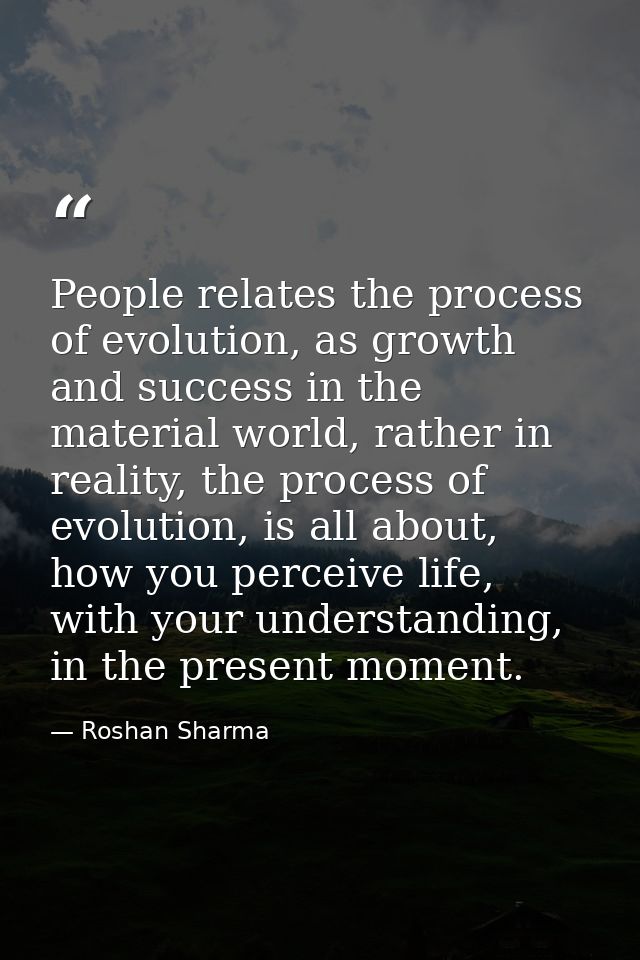 People relates the process of evolution, as growth and success in the material world, rather in reality, the process of  — Roshan Sharma
