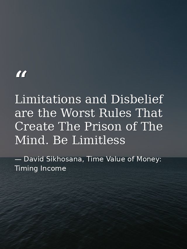 Limitations and Disbelief are the Worst Rules That Create The Prison of The Mind. Be Limitless — David Sikhosana, Time Value of Money: Timing Income