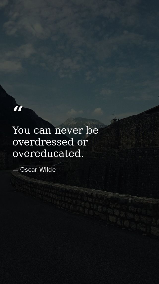 You can never be overdressed or overeducated. — Oscar Wilde
