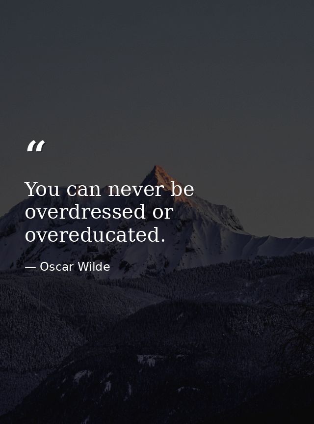 You can never be overdressed or overeducated. — Oscar Wilde