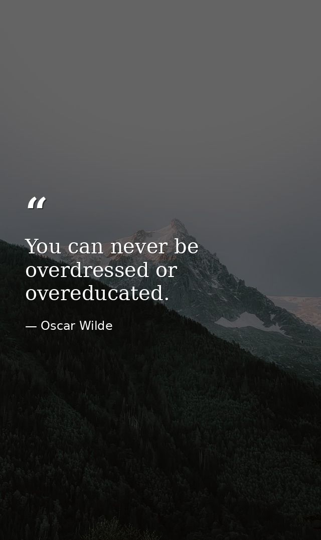 You can never be overdressed or overeducated. — Oscar Wilde