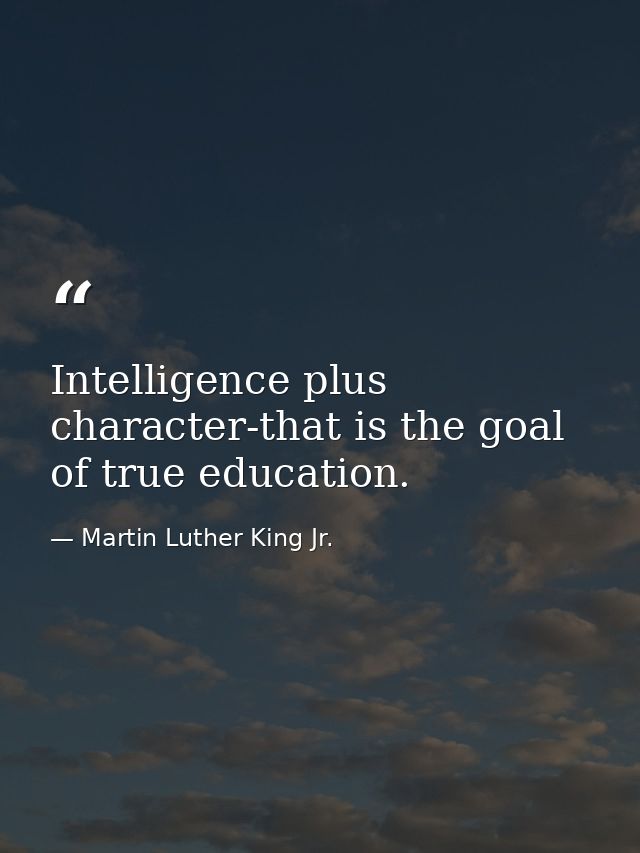 Intelligence plus character-that is the goal of true education. — Martin Luther King Jr.