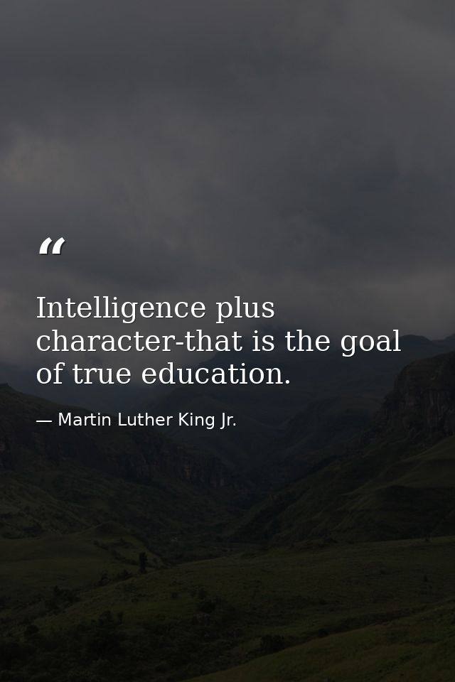 Intelligence plus character-that is the goal of true education. — Martin Luther King Jr.