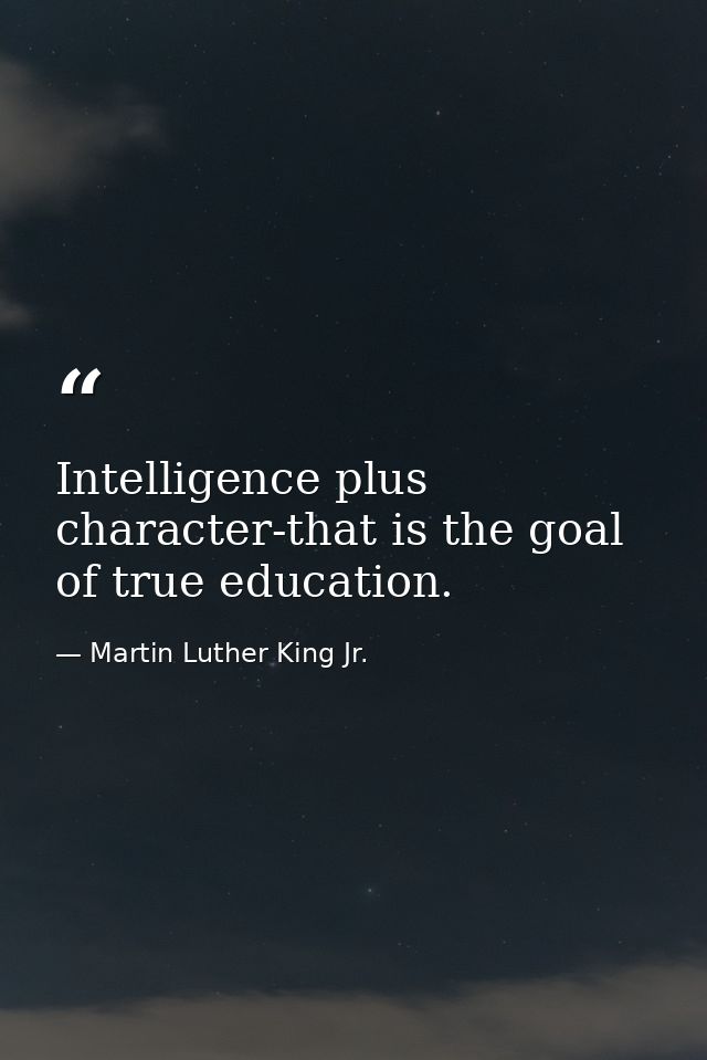 Intelligence plus character-that is the goal of true education. — Martin Luther King Jr.