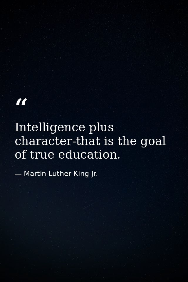 Intelligence plus character-that is the goal of true education. — Martin Luther King Jr.