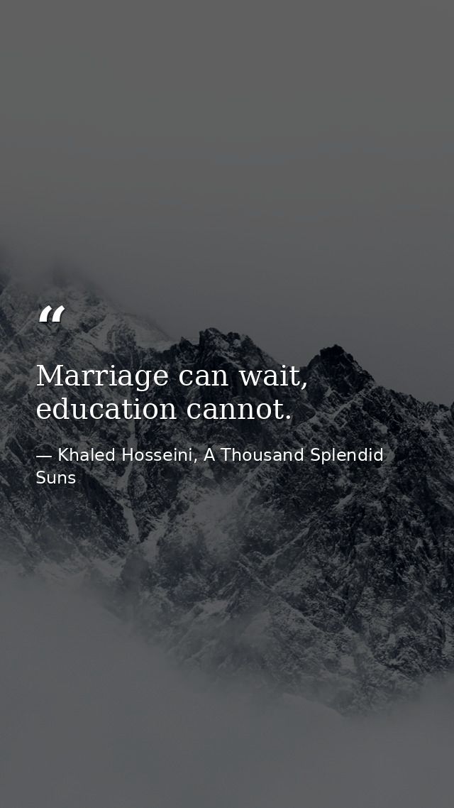 Marriage can wait, education cannot. — Khaled Hosseini, A Thousand Splendid Suns