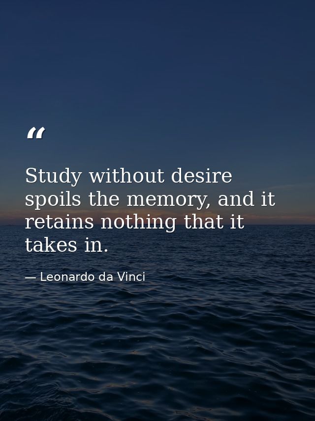 Study without desire spoils the memory, and it retains nothing that it takes in. — Leonardo da Vinci