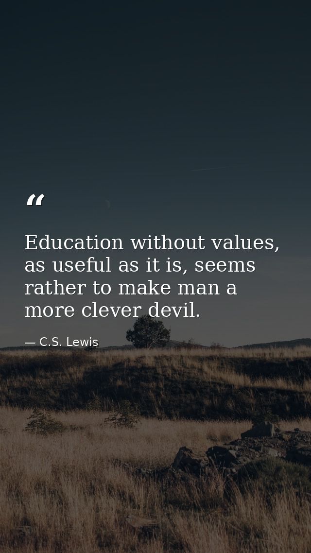 Education without values, as useful as it is, seems rather to make man a more clever devil. — C.S. Lewis