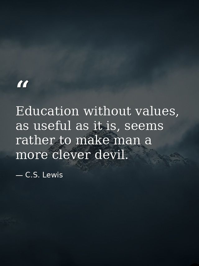 Education without values, as useful as it is, seems rather to make man a more clever devil. — C.S. Lewis