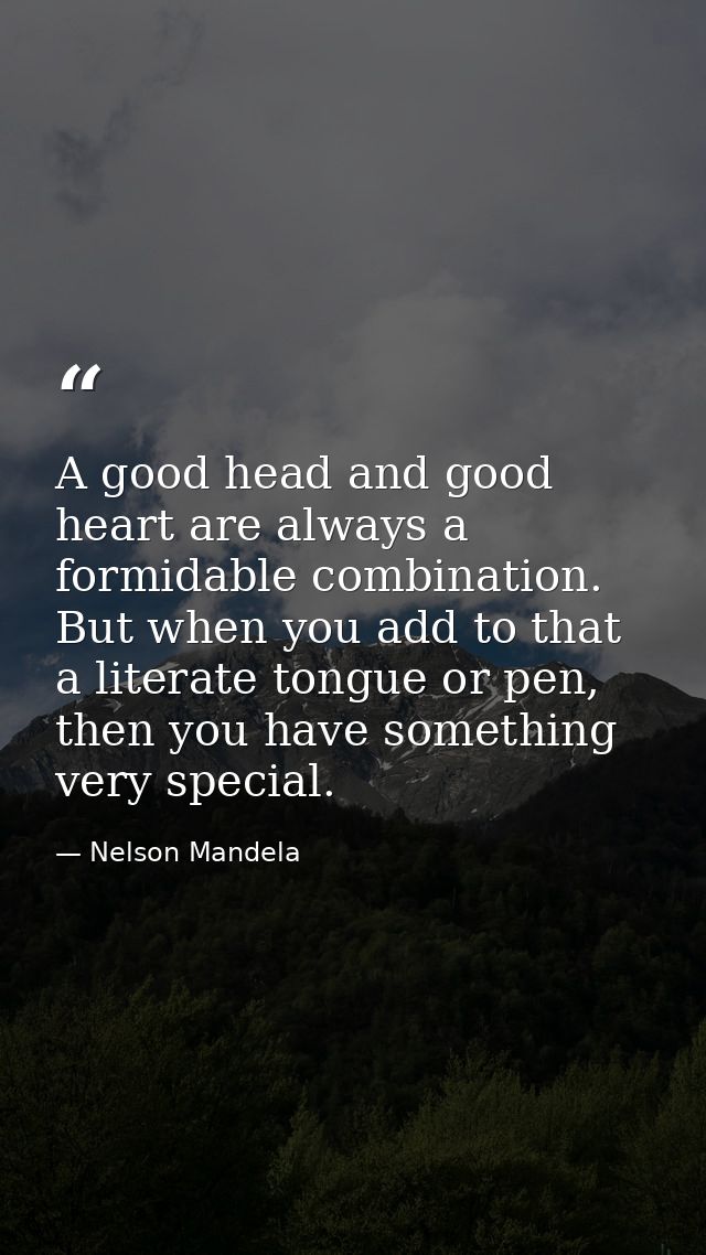 A good head and good heart are always a formidable combination. But when you add to that a literate tongue or pen, then  — Nelson Mandela
