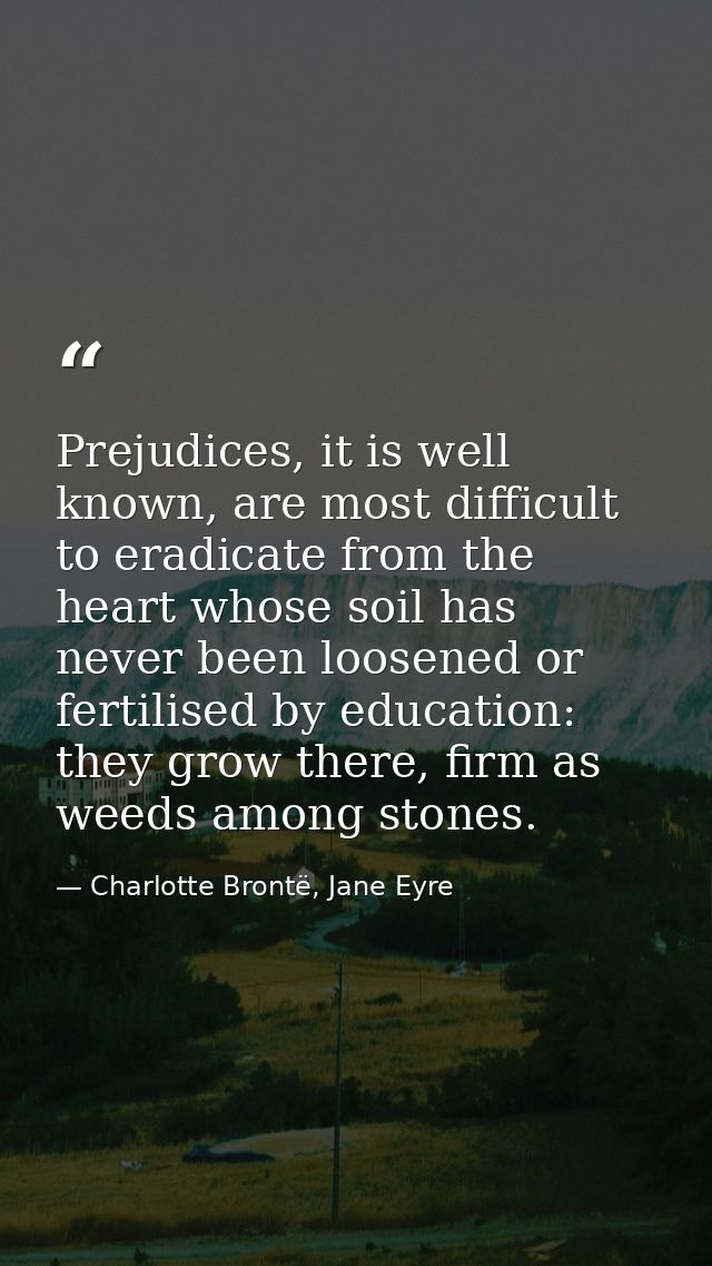 Prejudices, it is well known, are most difficult to eradicate from the heart whose soil has never been loosened or ferti — Charlotte Brontë, Jane Eyre