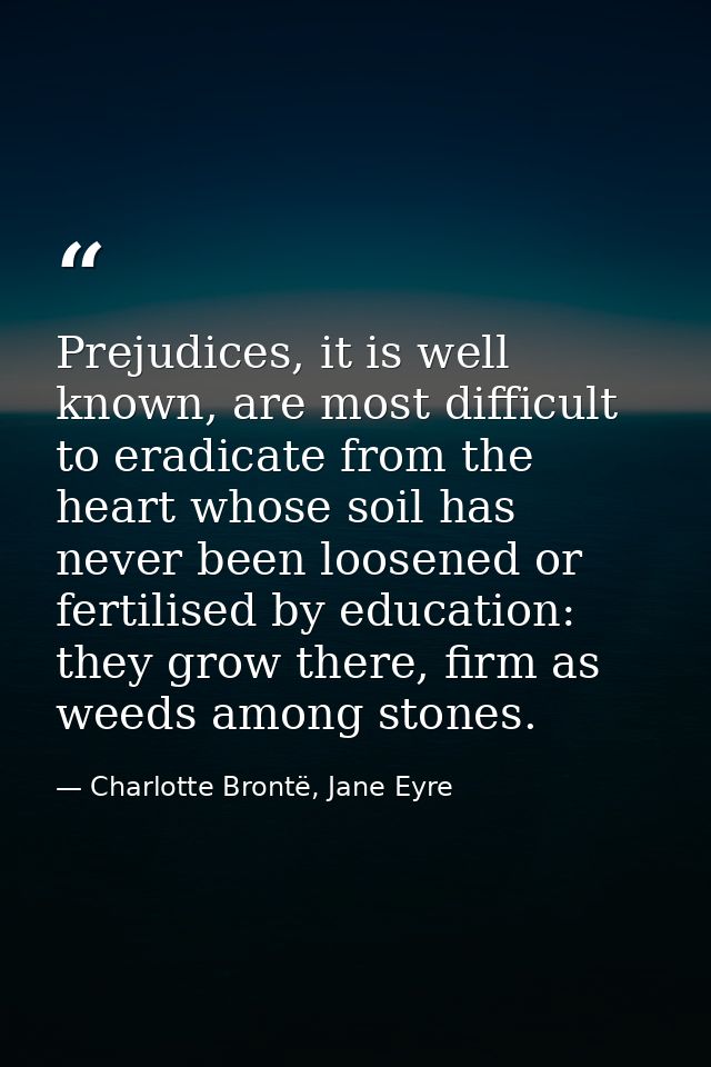 Prejudices, it is well known, are most difficult to eradicate from the heart whose soil has never been loosened or ferti — Charlotte Brontë, Jane Eyre