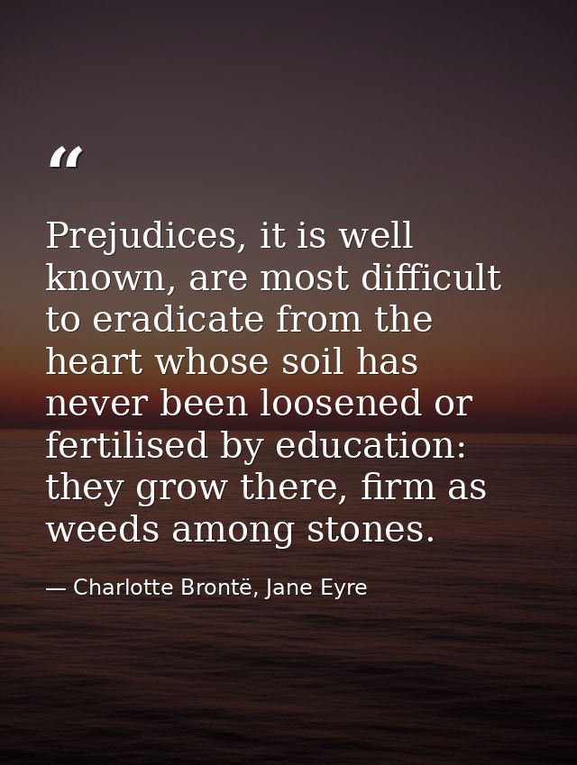 Prejudices, it is well known, are most difficult to eradicate from the heart whose soil has never been loosened or ferti — Charlotte Brontë, Jane Eyre