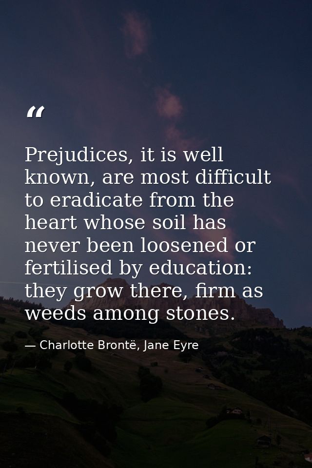 Prejudices, it is well known, are most difficult to eradicate from the heart whose soil has never been loosened or ferti — Charlotte Brontë, Jane Eyre