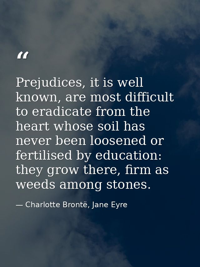 Prejudices, it is well known, are most difficult to eradicate from the heart whose soil has never been loosened or ferti — Charlotte Brontë, Jane Eyre