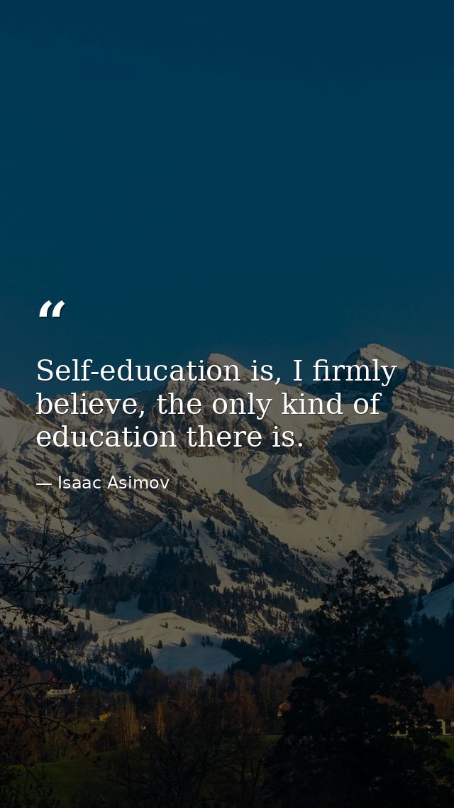 Self-education is, I firmly believe, the only kind of education there is. — Isaac Asimov