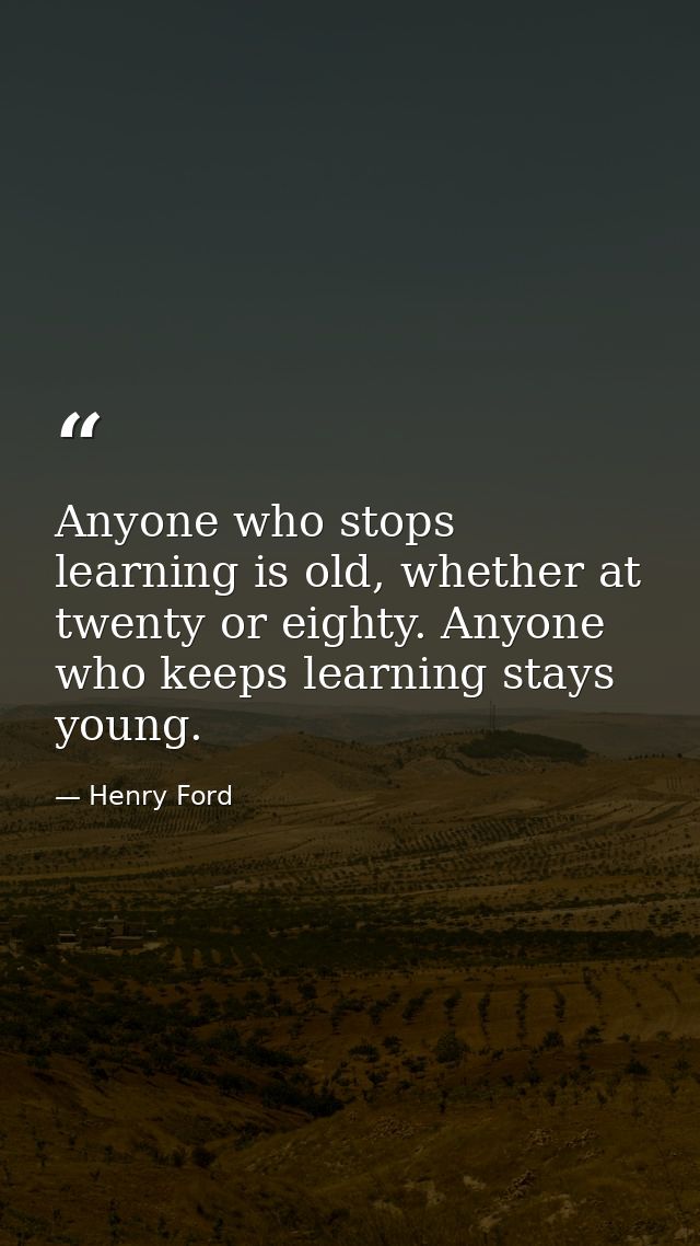 Anyone who stops learning is old, whether at twenty or eighty. Anyone who keeps learning stays young. — Henry Ford