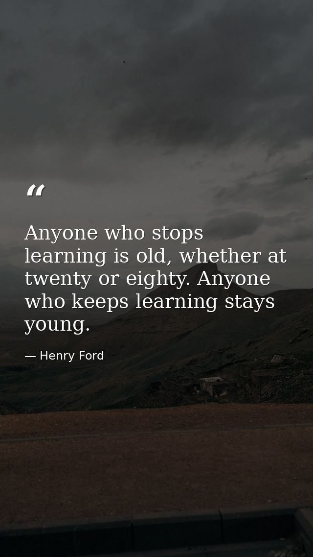 Anyone who stops learning is old, whether at twenty or eighty. Anyone who keeps learning stays young. — Henry Ford