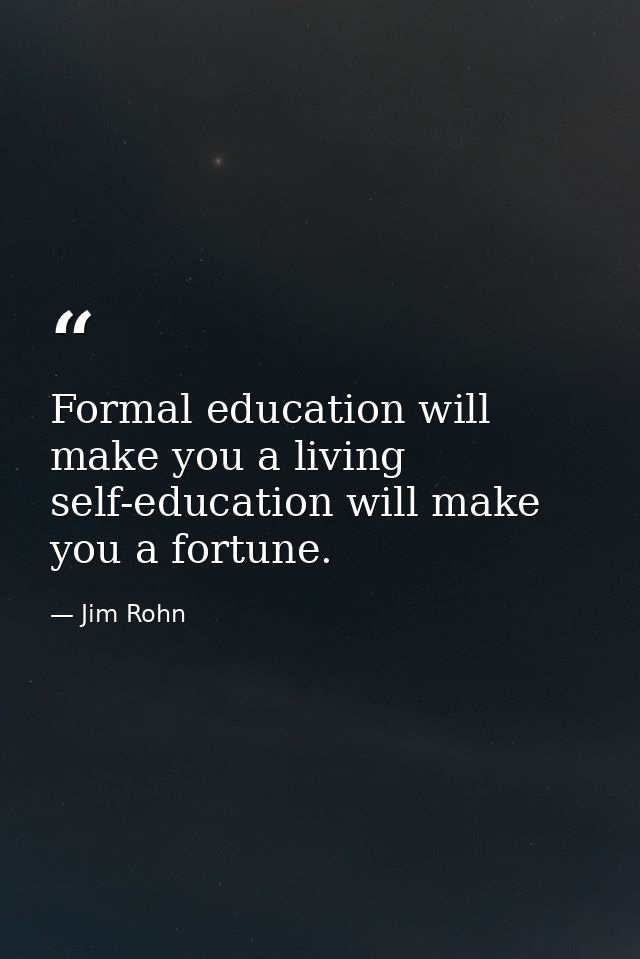Formal education will make you a living self-education will make you a fortune. — Jim Rohn