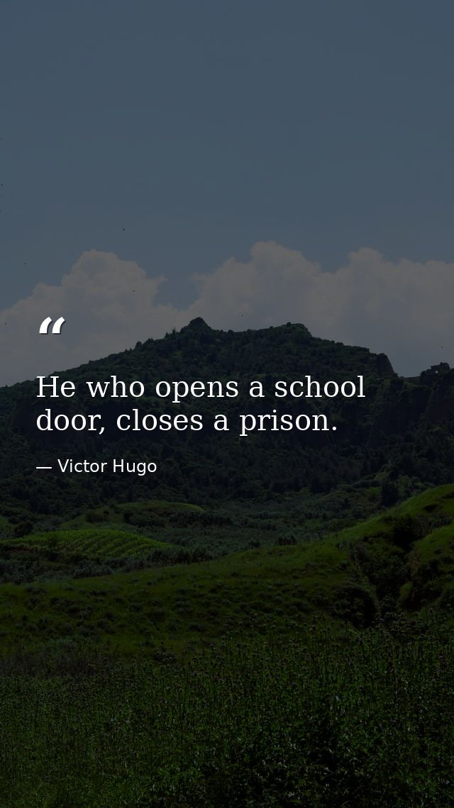 He who opens a school door, closes a prison. — Victor Hugo