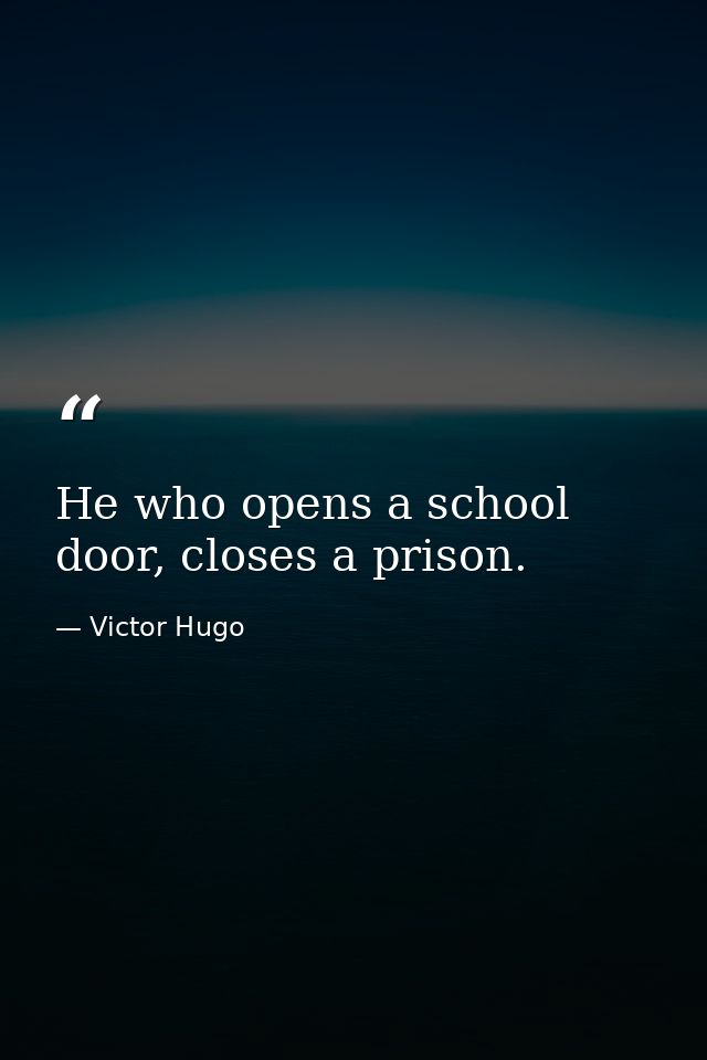 He who opens a school door, closes a prison. — Victor Hugo