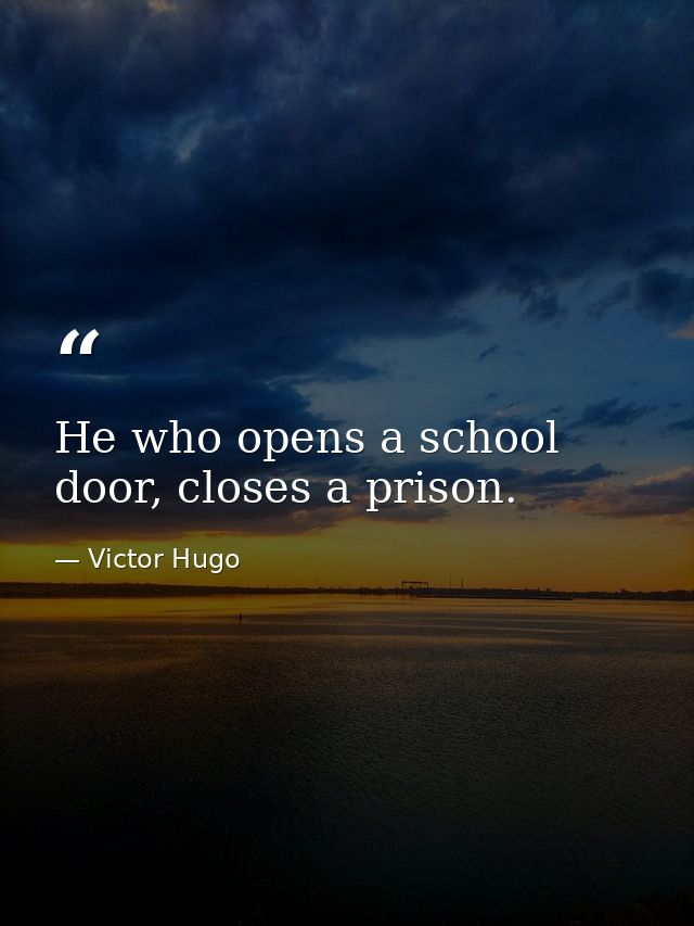 He who opens a school door, closes a prison. — Victor Hugo