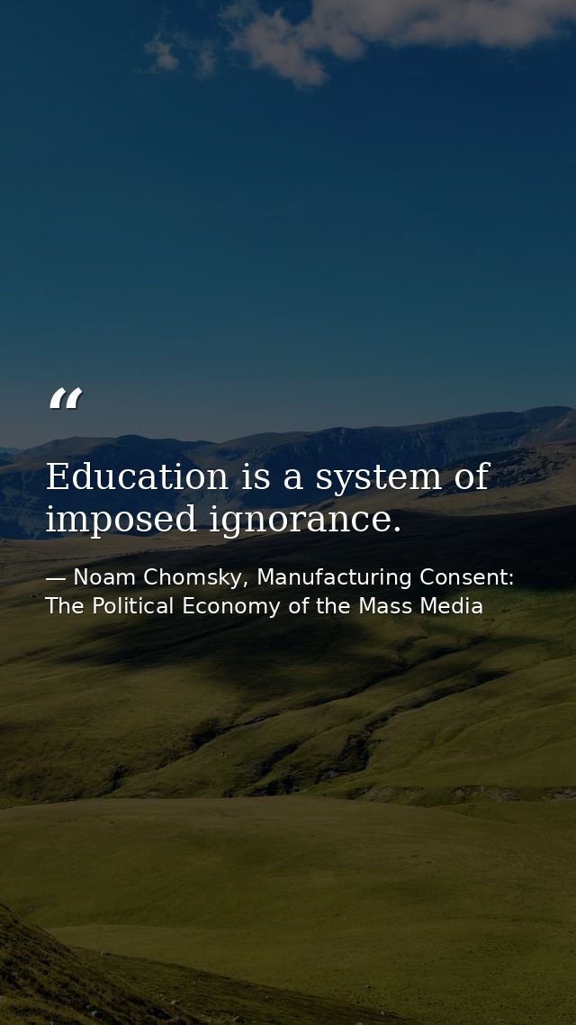 Education is a system of imposed ignorance. — Noam Chomsky, Manufacturing Consent: The Political Economy of the Mass Media