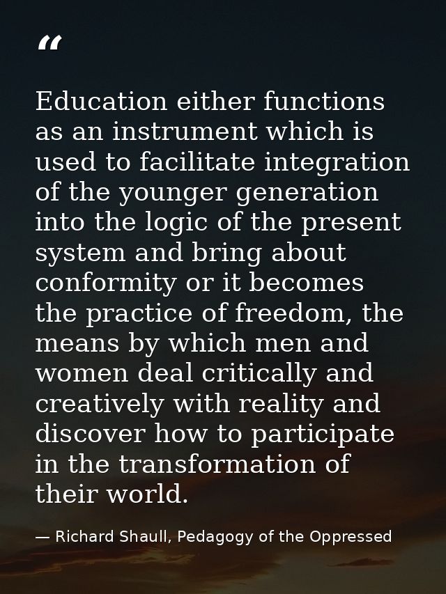 Education either functions as an instrument which is used to facilitate integration of the younger generation into the l — Richard Shaull, Pedagogy of the Oppressed