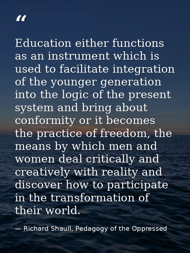 Education either functions as an instrument which is used to facilitate integration of the younger generation into the l — Richard Shaull, Pedagogy of the Oppressed