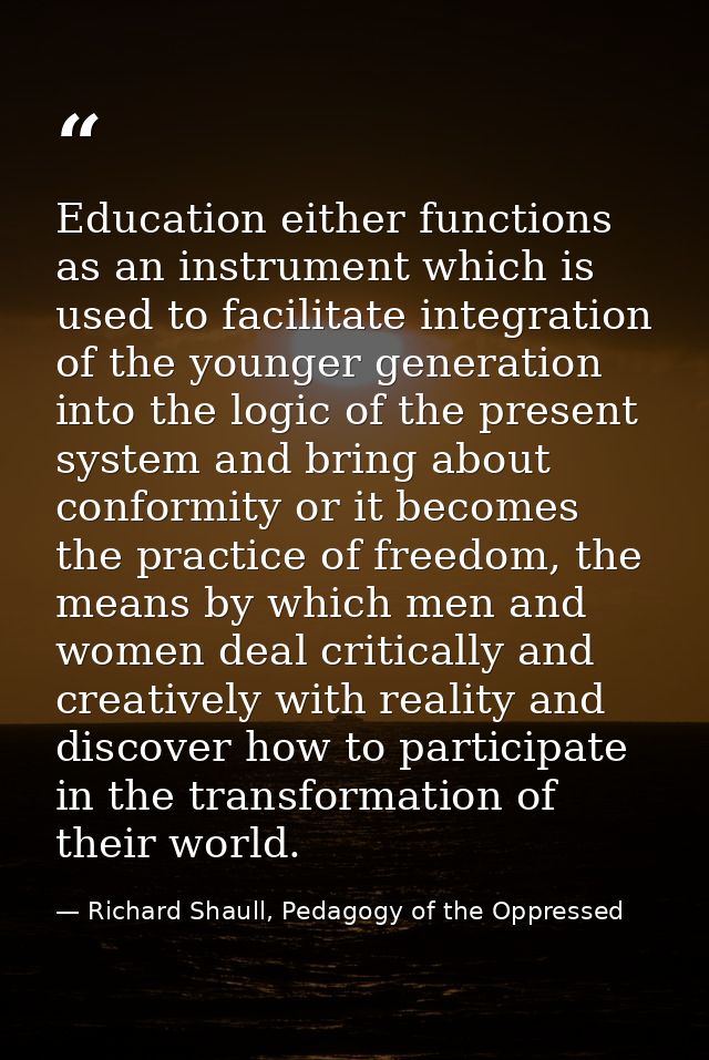 Education either functions as an instrument which is used to facilitate integration of the younger generation into the l — Richard Shaull, Pedagogy of the Oppressed