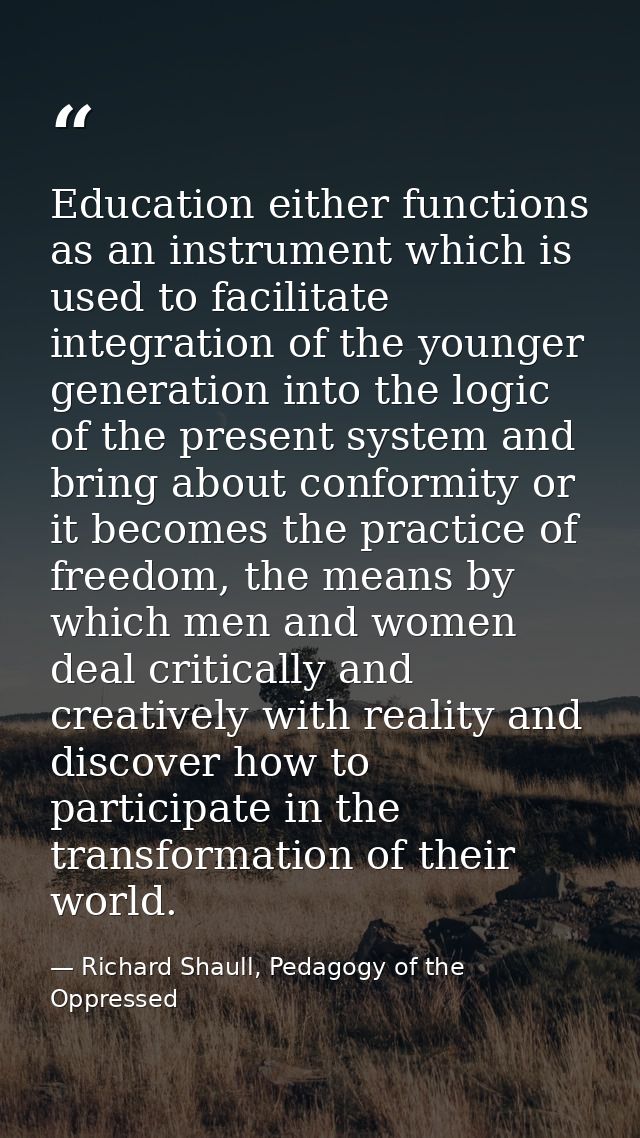 Education either functions as an instrument which is used to facilitate integration of the younger generation into the l — Richard Shaull, Pedagogy of the Oppressed