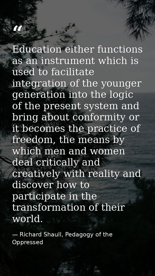 Education either functions as an instrument which is used to facilitate integration of the younger generation into the l — Richard Shaull, Pedagogy of the Oppressed