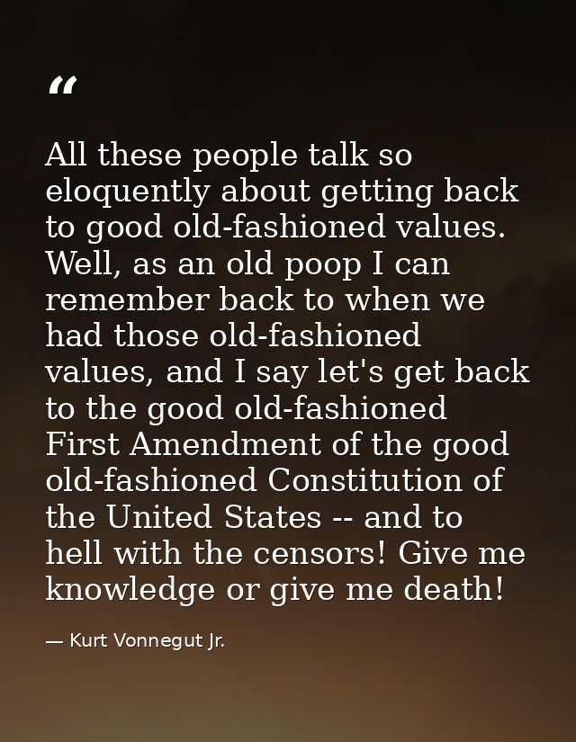 All these people talk so eloquently about getting back to good old-fashioned values. Well, as an old poop I can remember — Kurt Vonnegut Jr.