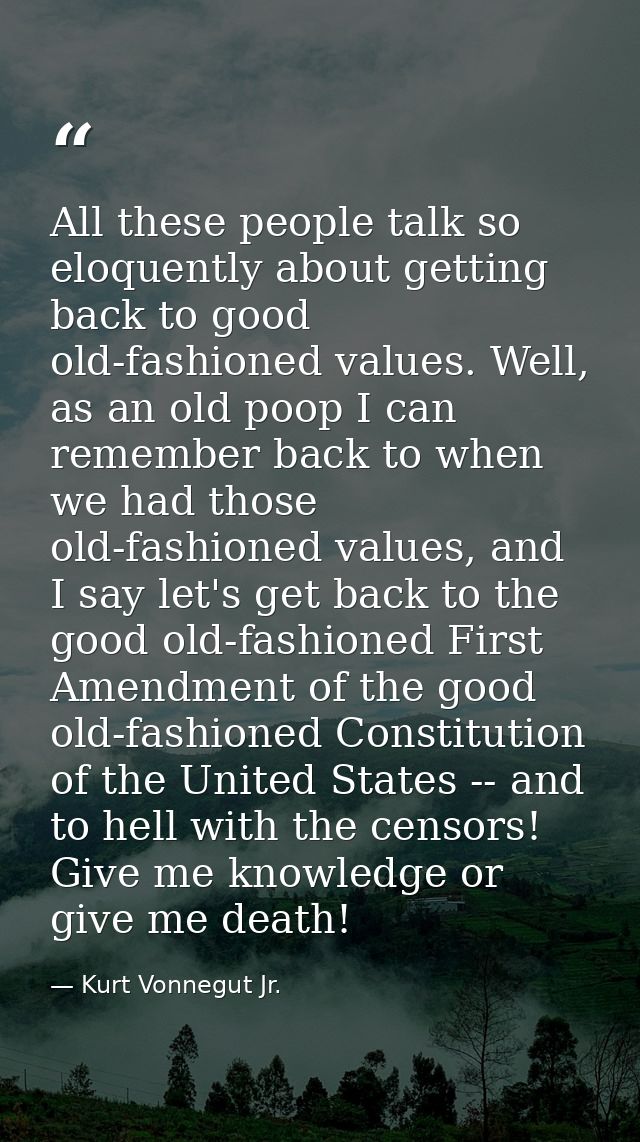 All these people talk so eloquently about getting back to good old-fashioned values. Well, as an old poop I can remember — Kurt Vonnegut Jr.