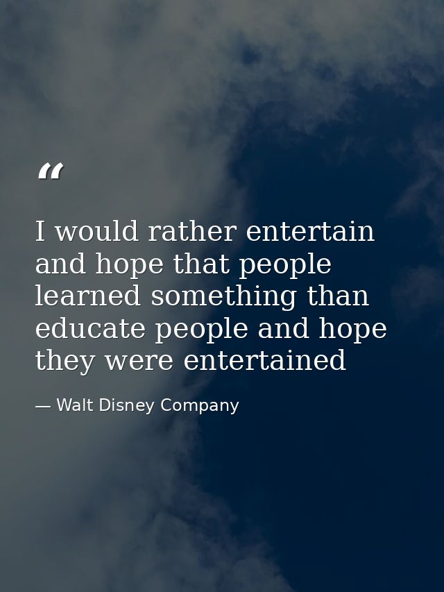 I would rather entertain and hope that people learned something than educate people and hope they were entertained — Walt Disney Company