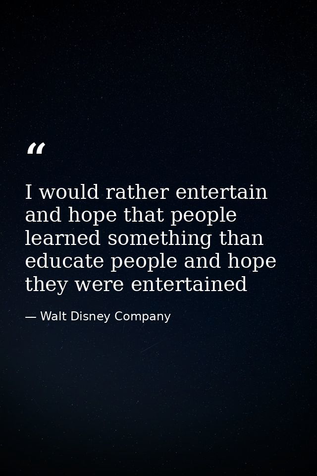 I would rather entertain and hope that people learned something than educate people and hope they were entertained — Walt Disney Company