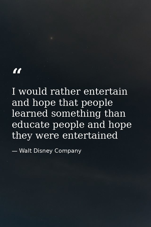 I would rather entertain and hope that people learned something than educate people and hope they were entertained — Walt Disney Company