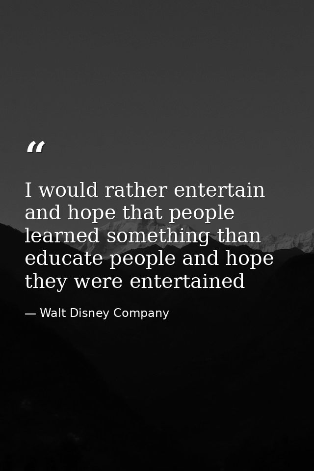 I would rather entertain and hope that people learned something than educate people and hope they were entertained — Walt Disney Company