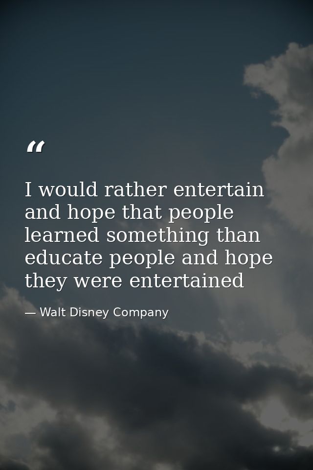 I would rather entertain and hope that people learned something than educate people and hope they were entertained — Walt Disney Company