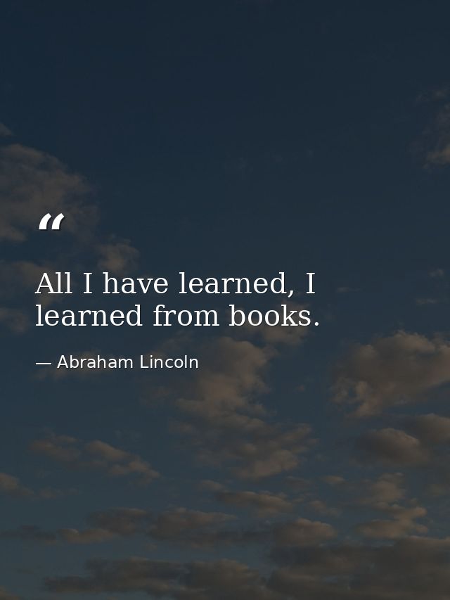 All I have learned, I learned from books. — Abraham Lincoln