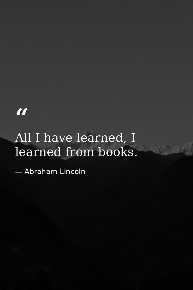 All I have learned, I learned from books. — Abraham Lincoln