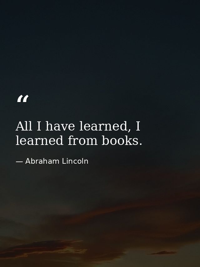 All I have learned, I learned from books. — Abraham Lincoln