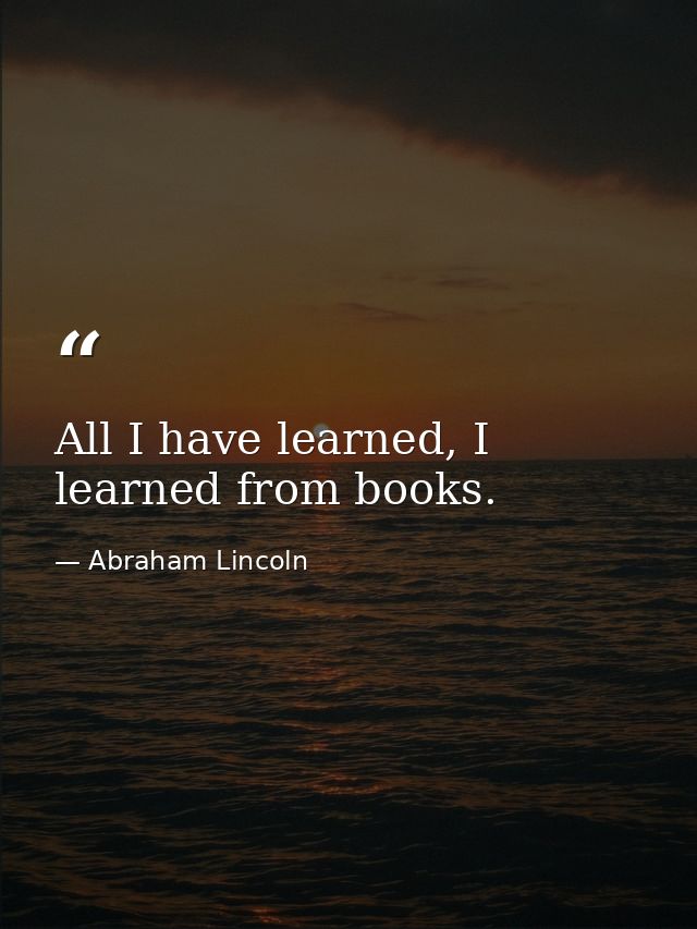All I have learned, I learned from books. — Abraham Lincoln