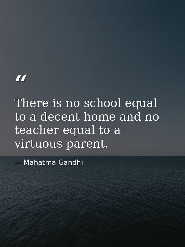 There is no school equal to a decent home and no teacher equal to a virtuous parent. — Mahatma Gandhi