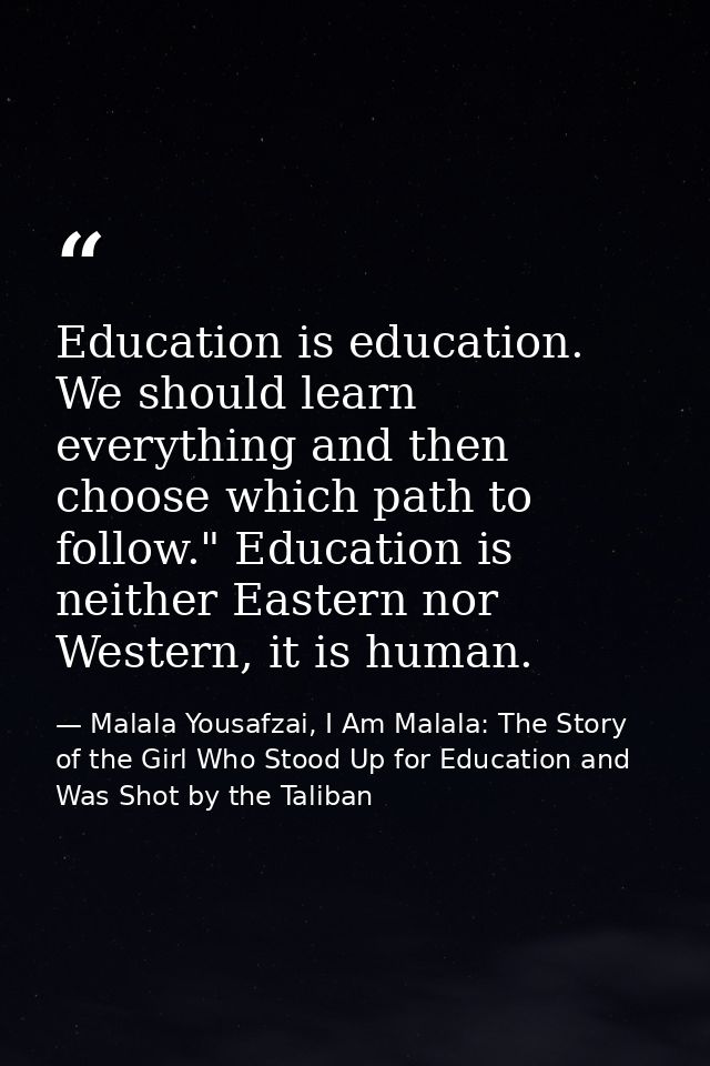 Education is education. We should learn everything and then choose which path to follow." Education is neither Eastern n — Malala Yousafzai, I Am Malala: The Story of the Girl Who Stood Up for Education and Was Shot by the Taliban